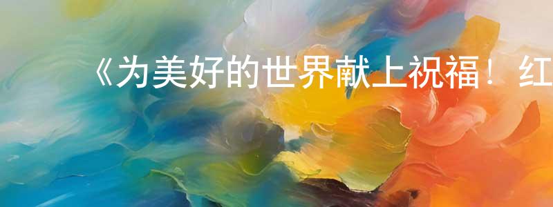 ﻿曹梦婕发布﻿《为美好的世界献上祝福！红传说》详情介绍_为美好的世界献上祝福！红传说HD中字在线观看_为美好的世界献上祝福！红传说迅雷下载_日漫